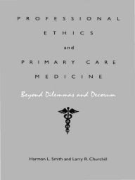 Title: Professional Ethics and Primary Care Medicine: Beyond Dilemmas and Decorum, Author: Harmon L. Smith