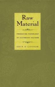 Title: Raw Material: Producing Pathology in Victorian Culture, Author: Erin O'Connor