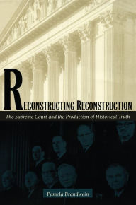 Title: Reconstructing Reconstruction: The Supreme Court and the Production of Historical Truth, Author: Pamela Brandwein
