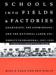 Title: Schools into Fields and Factories: Anarchists, the Guomindang, and the National Labor University in Shanghai, 1927-1932, Author: Ming K. Chan