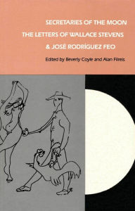 Title: Secretaries of the Moon: The Letters of Wallace Stevens and José Rodriguez Feo, Author: Beverly Coyle