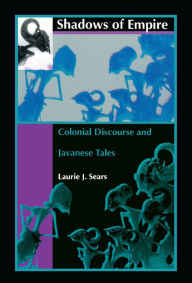Title: Shadows of Empire: Colonial Discourse and Javanese Tales, Author: Laurie J. Sears