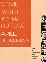 Title: Some Write to the Future: Essays on Contemporary Latin American Fiction, Author: Ariel Dorfman