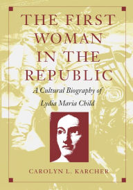 Title: The First Woman in the Republic: A Cultural Biography of Lydia Maria Child, Author: Carolyn L. Karcher