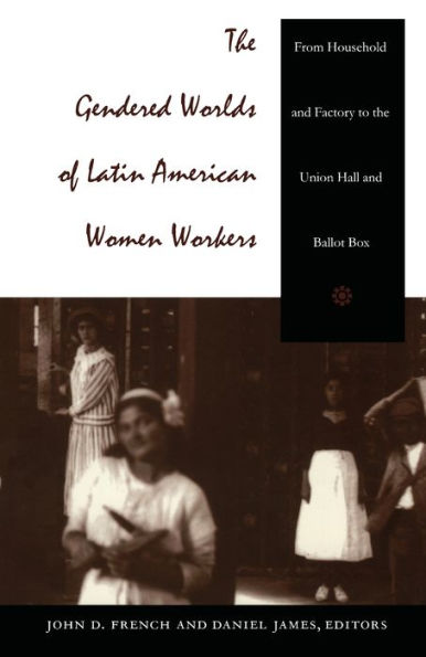 The Gendered Worlds of Latin American Women Workers: From Household and Factory to the Union Hall and Ballot Box