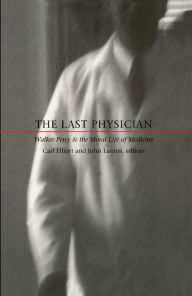 Title: The Last Physician: Walker Percy and the Moral Life of Medicine, Author: Carl Elliott