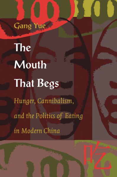 The Mouth That Begs: Hunger, Cannibalism, and the Politics of Eating in Modern China