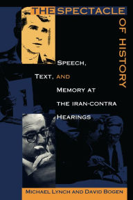 Title: The Spectacle of History: Speech, Text, and Memory at the Iran-Contra Hearings, Author: David Bogen