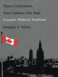 Title: Three Civilizations, Two Cultures, One State: Canada's Political Traditions, Author: Douglas Verney