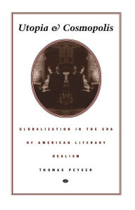 Title: Utopia and Cosmopolis: Globalization in the Era of American Literary Realism, Author: Thomas Peyser