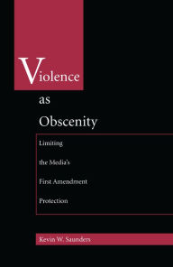 Title: Violence As Obscenity: Limiting the Media's First Amendment Protection, Author: Kevin W. Saunders