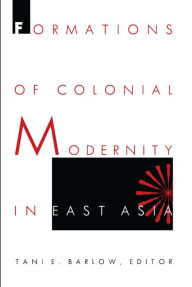 Title: Formations of Colonial Modernity in East Asia, Author: Tani Barlow