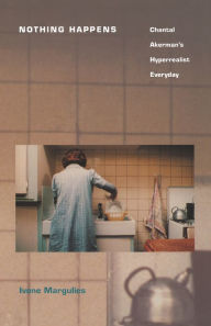 Title: Nothing Happens: Chantal Akerman's Hyperrealist Everyday, Author: Ivone Margulies