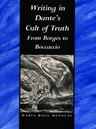Title: Writing in Dante's Cult of Truth: From Borges to Bocaccio, Author: María Rosa Menocal