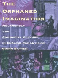 Title: The Orphaned Imagination: Melancholy and Commodity Culture in English Romanticism, Author: Guinn Batten