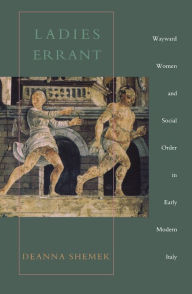 Title: Ladies Errant: Wayward Women and Social Order in Early Modern Italy, Author: Deanna Shemek