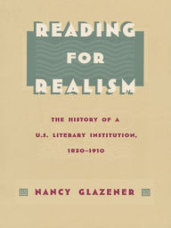 Title: Reading for Realism: The History of a U.S. Literary Institution, 1850-1910, Author: Nancy Glazener