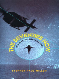 Title: The Seventies Now: Culture as Surveillance, Author: Stephen Paul Miller