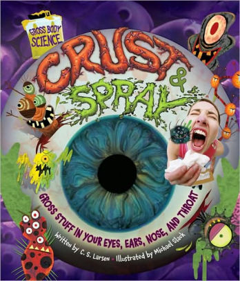 Crust And Spray Gross Stuff In Your Eyes Ears Nose And Throat By C S Larsen Michael H