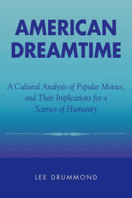 Title: American Dreamtime: A Cultural Analysis of Popular Movies, and Their Implications for a Science of Humanity / Edition 1, Author: Lee Drummond