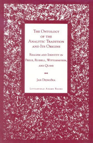 Title: The Ontology of the Analytic Tradition and Its Origins: Realism and Identity in Frege, Russell, Wittgenstein, and Quine, Author: Jan Dejnozka