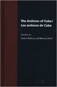 Title: The Archives Of Cuba/Los Archivos De Cuba, Author: Louis A. Perez Jr.