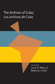 Title: The Archives Of Cuba/Los Archivos De Cuba, Author: Louis A. Pérez Jr.
