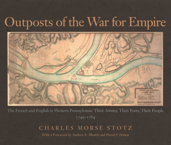 Outposts of the War for Empire: The French and English in Western Pennsylvania: Their Armies, Their Forts, Their People, 1749-1764