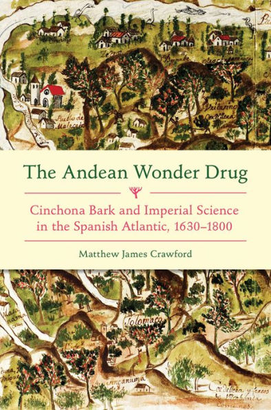 The Andean Wonder Drug: Cinchona Bark and Imperial Science in the Spanish Atlantic, 1630-1800