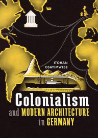 Title: Colonialism and Modern Architecture in Germany, Author: Itohan Osayimwese