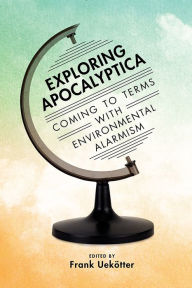 Title: Exploring Apocalyptica: Coming to Terms with Environmental Alarmism, Author: Frank Uekotter