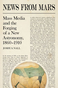 Title: News from Mars: Mass Media and the Forging of a New Astronomy, 1860-1910, Author: Joshua Nall