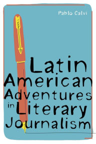 Title: Latin American Adventures in Literary Journalism, Author: Pablo Calvi