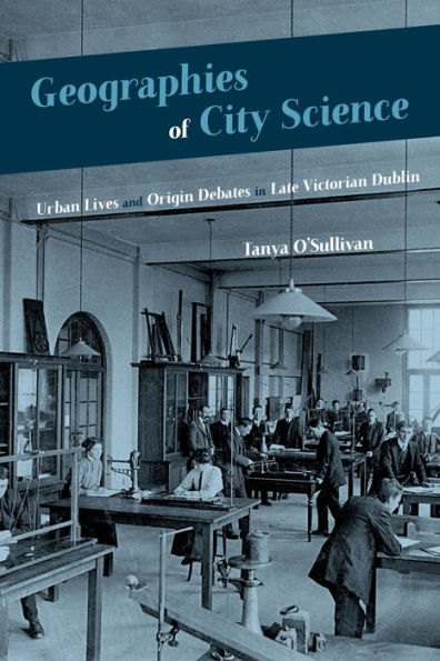 Geographies of City Science: Urban Life and Origin Debates Late Victorian Dublin