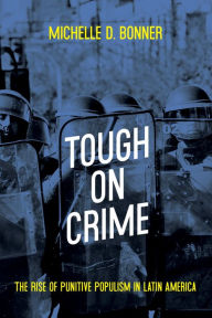 Title: Tough on Crime: The Rise of Punitive Populism in Latin America, Author: Michelle Bonner