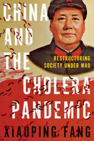 Title: China and the Cholera Pandemic: Restructuring Society under Mao, Author: Xiaoping Fang