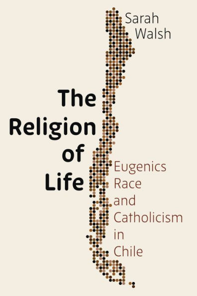 The Religion of Life: Eugenics, Race, and Catholicism Chile