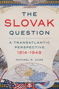 Title: The Slovak Question: A Transatlantic Perspective, 1914-1948, Author: Michael R Cude