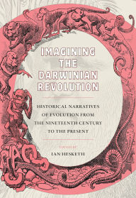 Title: Imagining the Darwinian Revolution: Historical Narratives of Evolution from the Nineteenth Century to the Present, Author: Ian Hesketh