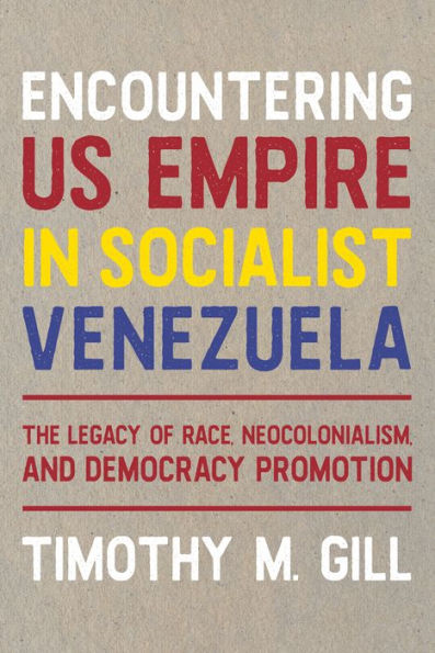 Encountering U.S. Empire Socialist Venezuela: The Legacy of Race, Neo-Colonialism, and Democracy Promotion