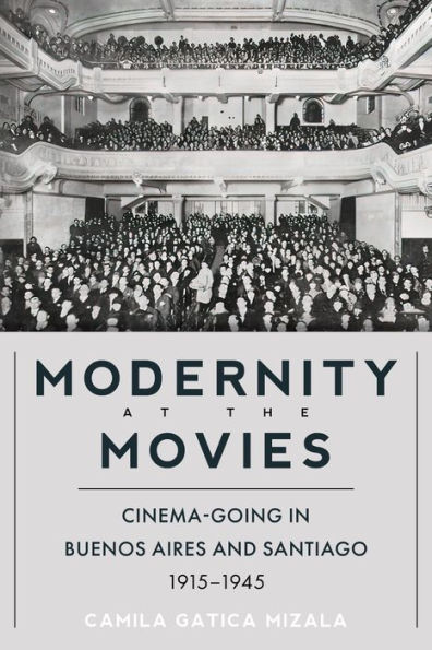 Modernity at the Movies: Cinema-going Buenos Aires and Santiago, 1915-1945