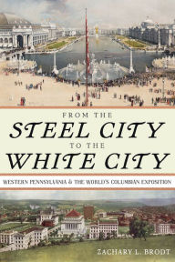 Free pdf ebooks downloadable From the Steel City to the White City: Western Pennsylvania and the World's Columbian Exposition English version RTF iBook 9780822947912