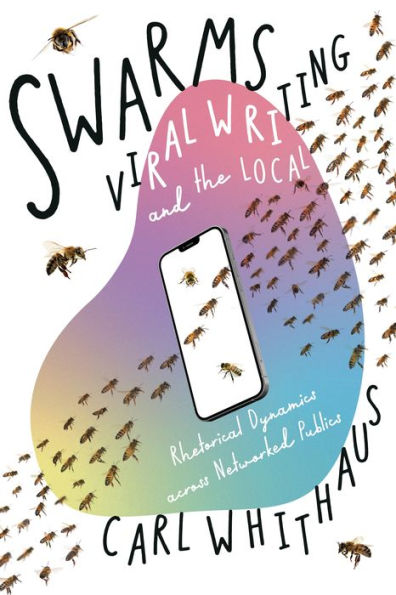 Swarms, Viral Writing, and the Local: Rhetorical Dynamics across Networked Publics