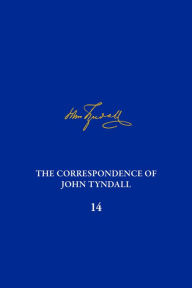 Title: The Correspondence of John Tyndall, Volume 14: The Correspondence, October 1873-October 1875, Author: Gowan Dawson