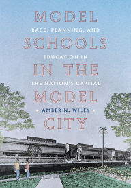 Free ebooks pdfs downloads Model Schools in the Model City: Race, Planning, and Education in the Nations Capital 9780822948469 in English  by Amber N. Wiley