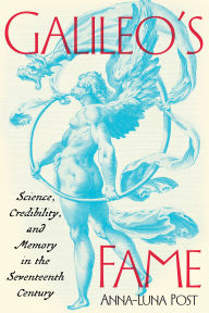 Title: Galileo's Fame: Science, Credibility, and Memory in the Seventeenth Century, Author: Anna-Luna Post