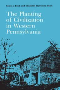Title: The Planting of Civilization in Western Pennsylvania, Author: Solon J. Buck