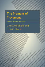 Title: The Moment Of Movement: Dance Improvisation / Edition 1, Author: Lynne Anne Blom
