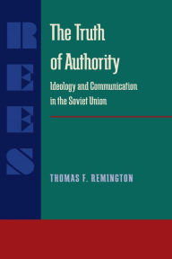 Title: The Truth of Authority: Ideology and Communication in the Soviet Union, Author: Thomas F. Remington