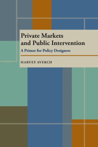 Title: Private Markets and Public Intervention: A Primer for Policy Designers / Edition 1, Author: Harvey Averch